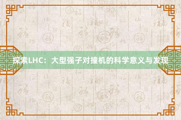 探索LHC：大型强子对撞机的科学意义与发现