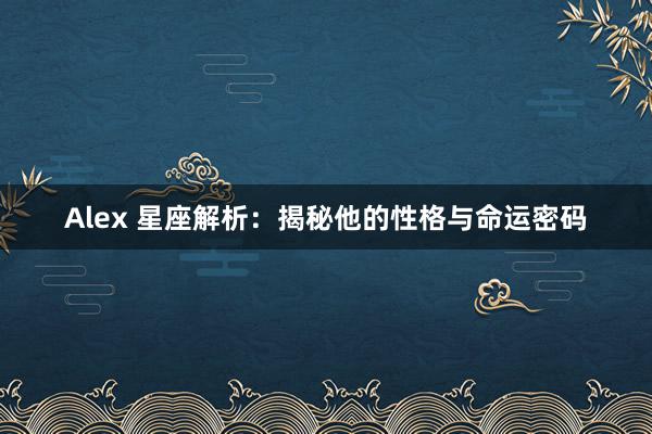 Alex 星座解析：揭秘他的性格与命运密码